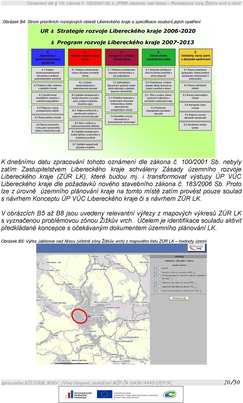 Udržitelný rozvoj území a občanské společnosti A.1 Zvýšení konkurenceschopnosti ekonomiky a podpora podnikatelského prostředí B.1 Podpora celoživotního učení s důrazem na kvalitu života C.