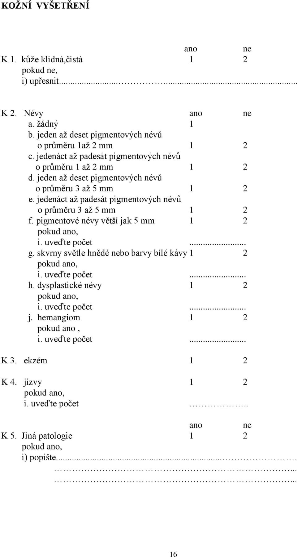 jedenáct až padesát pigmentových névů o průměru 3 až 5 mm 1 2 f. pigmentové névy větší jak 5 mm 1 2 i. uveďte počet... g.