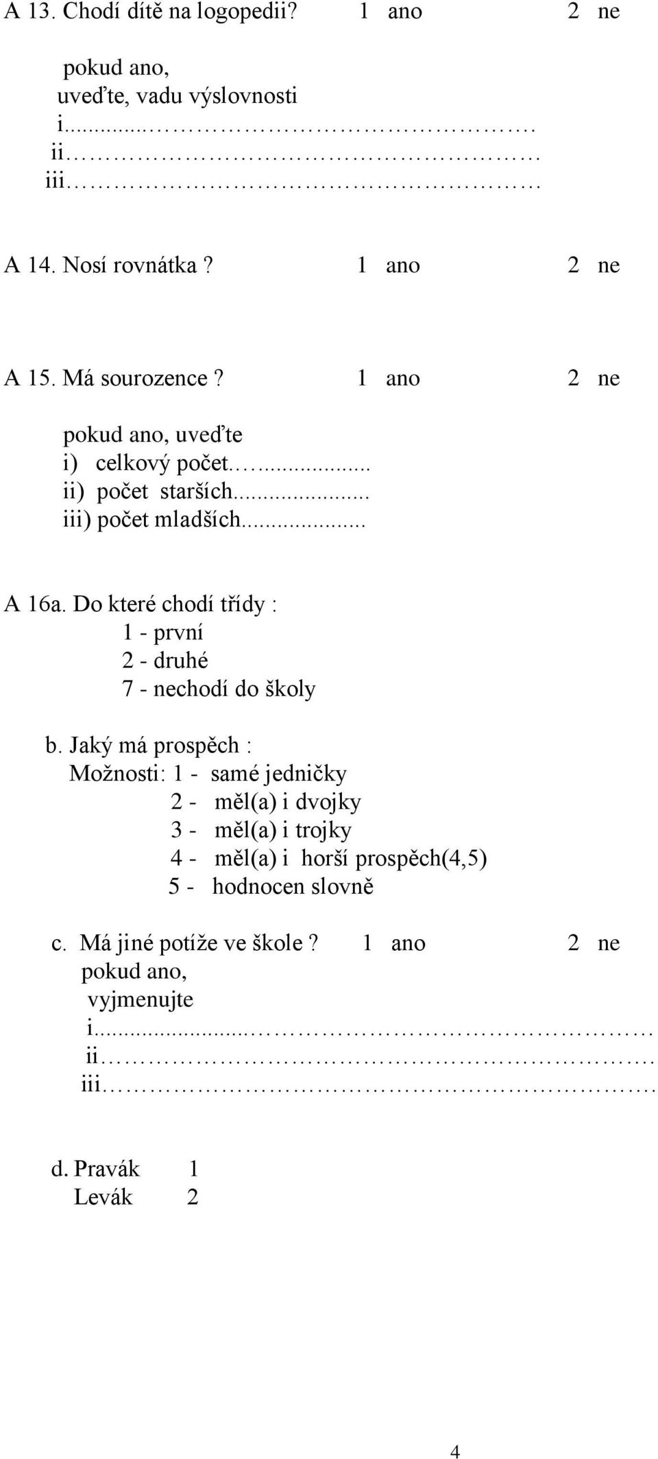 Do které chodí třídy : 1 - první 2 - druhé 7 - nechodí do školy b.