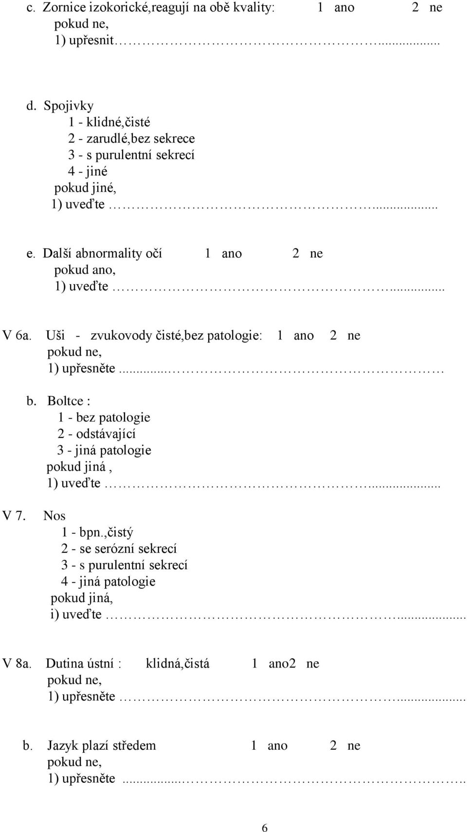 .. V 6a. Uši - zvukovody čisté,bez patologie: 1 ano 2 ne 1) upřesněte... b.
