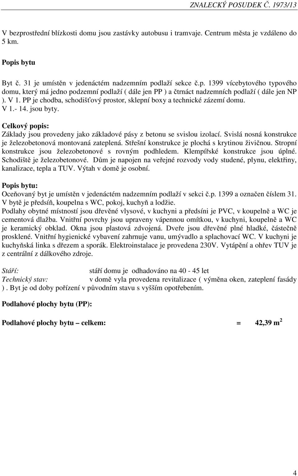 PP je chodba, schodišťový prostor, sklepní boxy a technické zázemí domu. V 1.- 14. jsou byty. Celkový popis: Základy jsou provedeny jako základové pásy z betonu se svislou izolací.