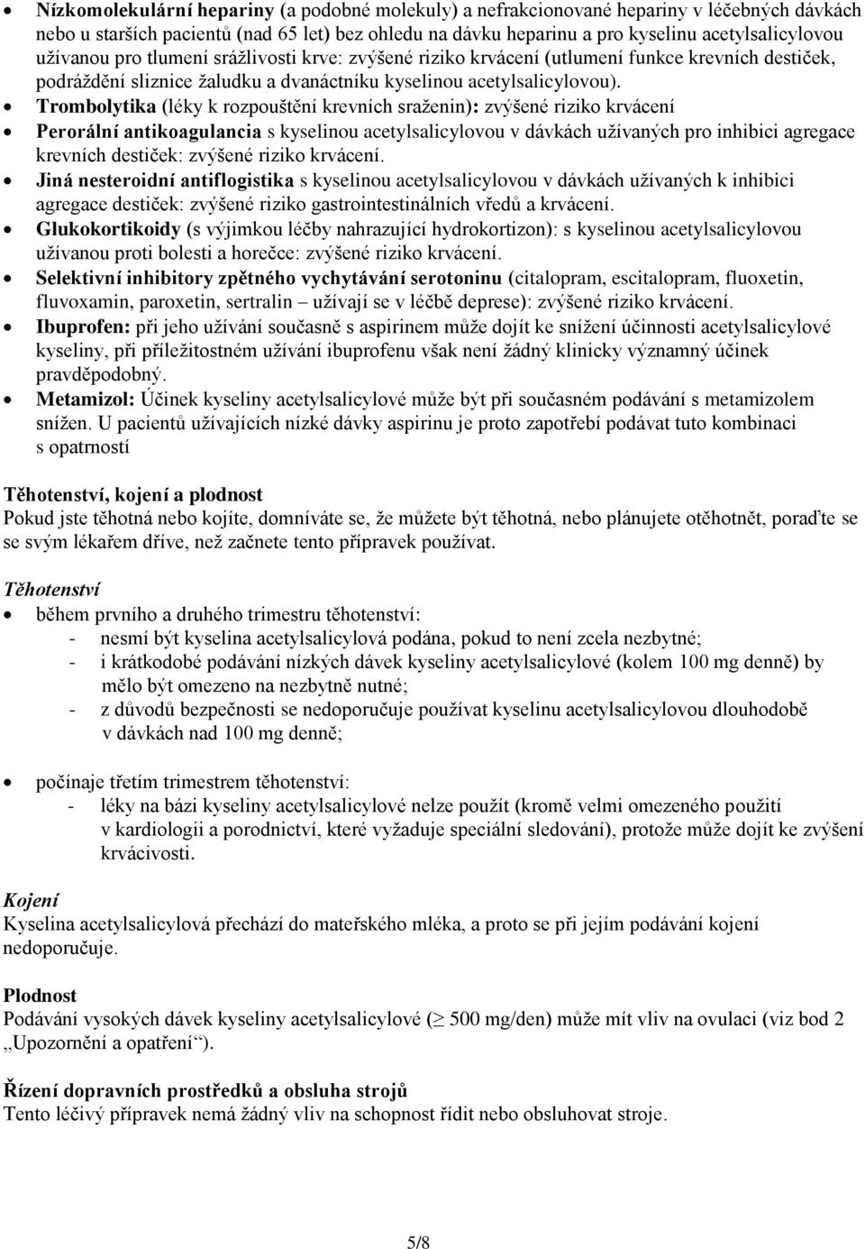 Trombolytika (léky k rozpouštění krevních sraženin): zvýšené riziko krvácení Perorální antikoagulancia s kyselinou acetylsalicylovou v dávkách užívaných pro inhibici agregace krevních destiček: