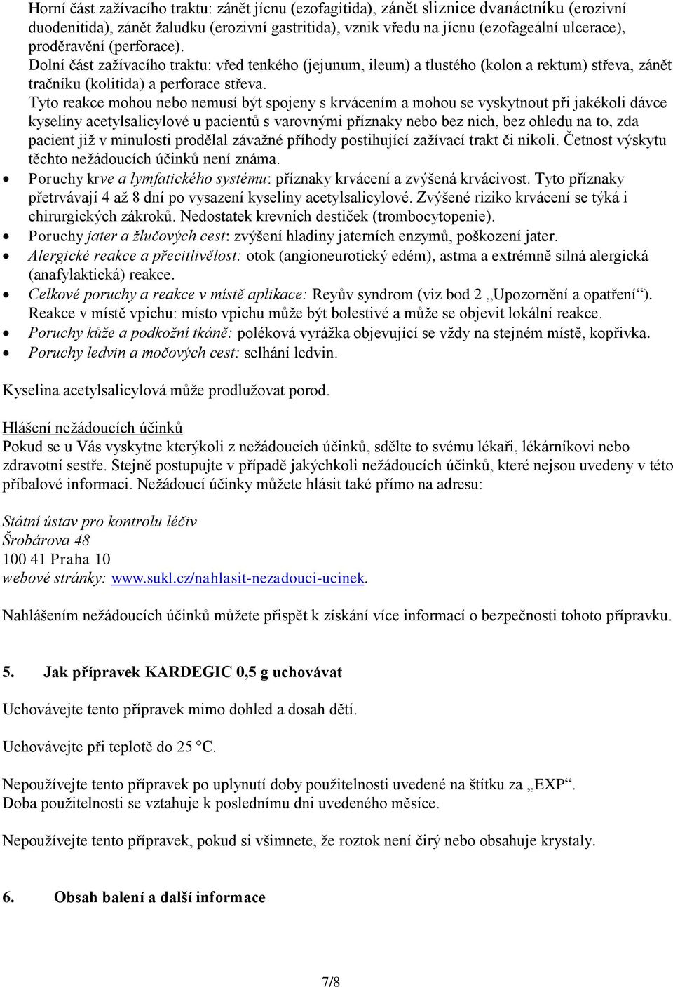 Tyto reakce mohou nebo nemusí být spojeny s krvácením a mohou se vyskytnout při jakékoli dávce kyseliny acetylsalicylové u pacientů s varovnými příznaky nebo bez nich, bez ohledu na to, zda pacient