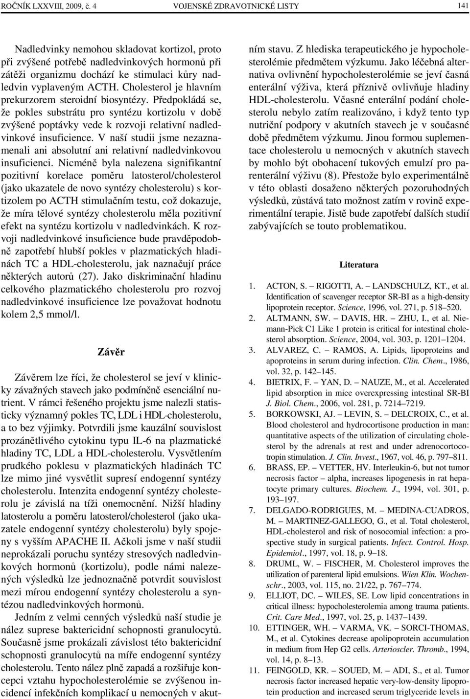 Cholesterol je hlavním prekurzorem steroidní biosyntézy. Předpokládá se, že pokles substrátu pro syntézu kortizolu v době zvýšené poptávky vede k rozvoji relativní nadledvinkové insuficience.