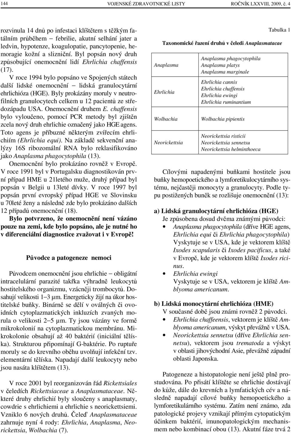 Byl popsán nový druh způsobující onemocnění lidí Ehrlichia chaffensis (17). V roce 1994 bylo popsáno ve Spojených státech další lidské onemocnění lidská granulocytární ehrlichióza (HGE).