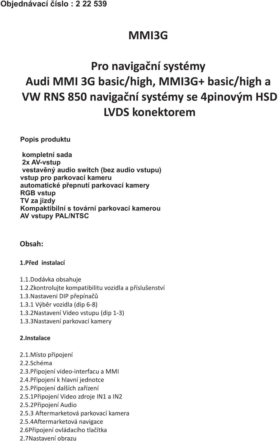 Obsah: 1.Pøed instalací 1.1.Dodávka obsahuje 1.2.Zkontrolujte kompatibilitu vozidla a pøíslušenství 1.3.Nastaveni DIP pøepínaèù 1.3.1 Výbìr vozidla (dip 6-8) 1.3.2Nastavení Video vstupu (dip 1-3) 1.3.3Nastavení parkovací kamery 2.