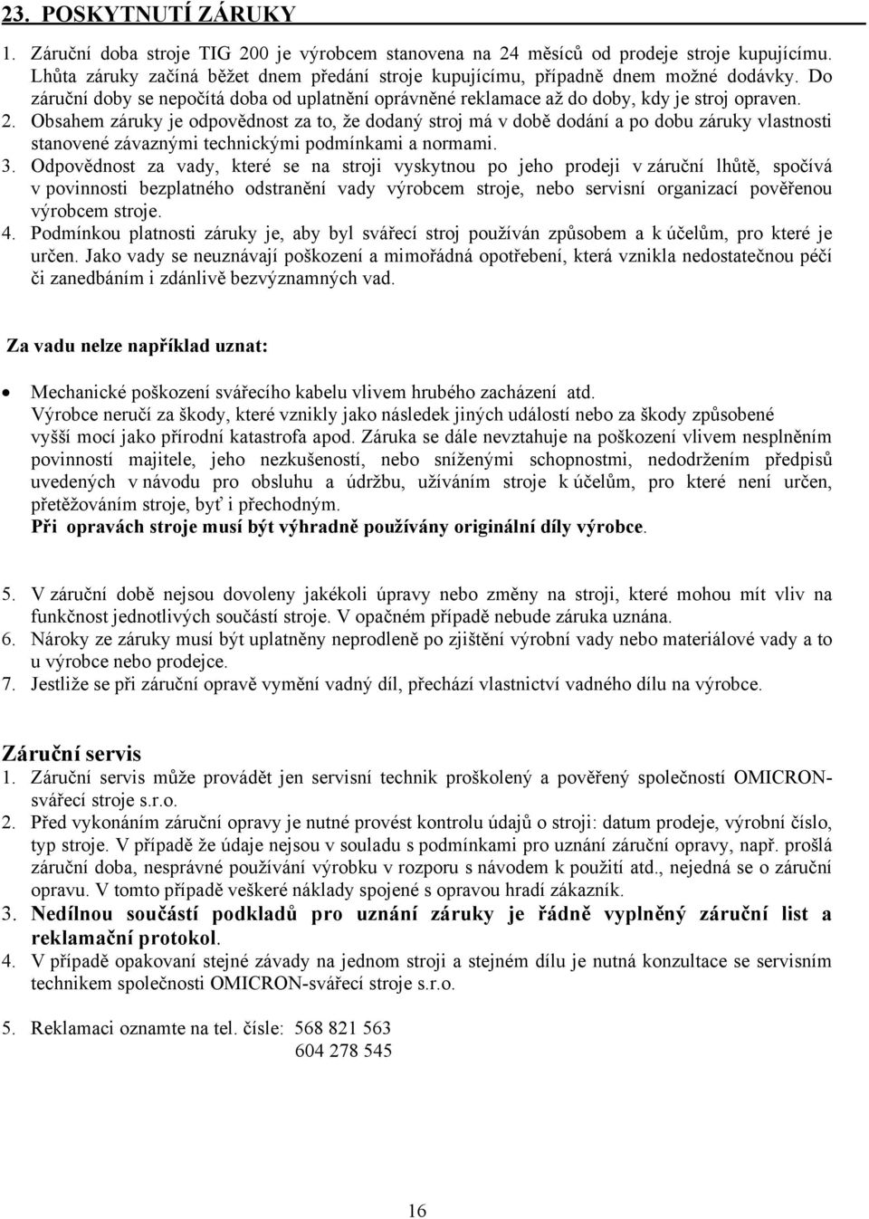 Obsahem záruky je odpovědnost za to, že dodaný stroj má v době dodání a po dobu záruky vlastnosti stanovené závaznými technickými podmínkami a normami. 3.