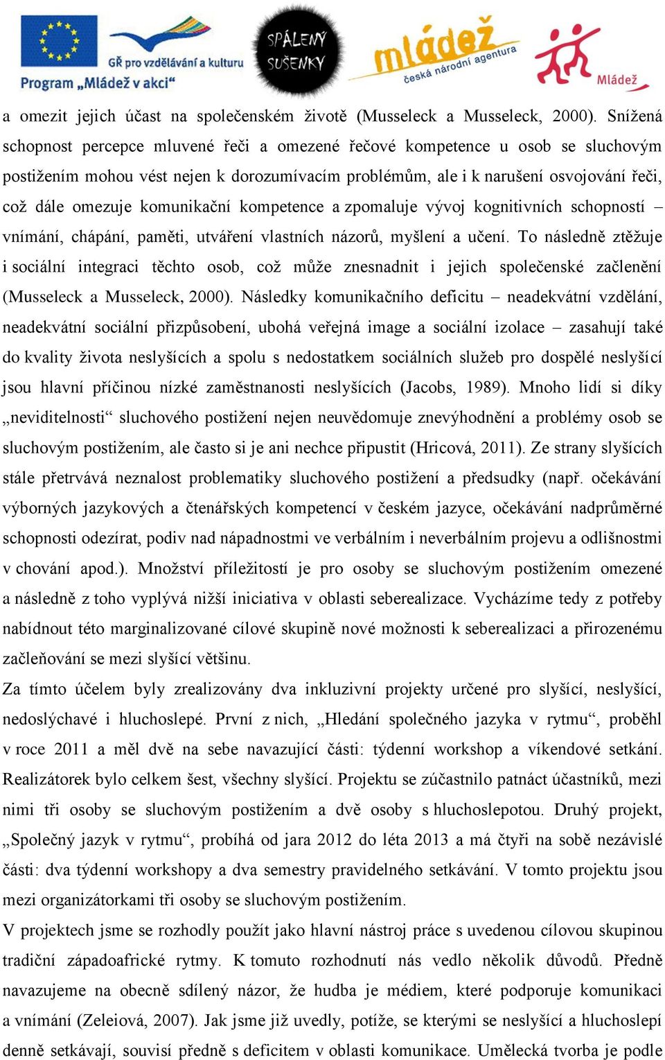 komunikační kompetence a zpomaluje vývoj kognitivních schopností vnímání, chápání, paměti, utváření vlastních názorů, myšlení a učení.