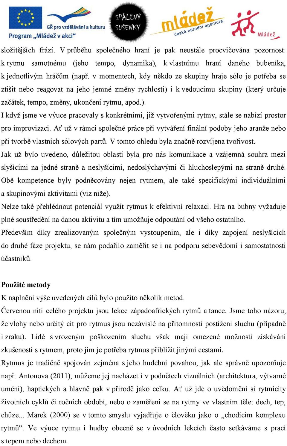 i k vedoucímu skupiny (který určuje začátek, tempo, změny, ukončení rytmu, apod.). I když jsme ve výuce pracovaly s konkrétními, již vytvořenými rytmy, stále se nabízí prostor pro improvizaci.