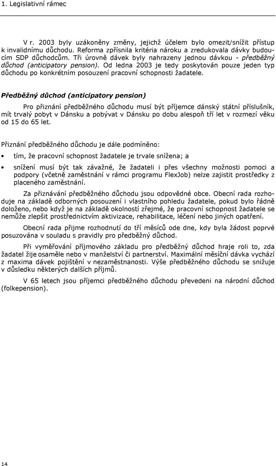 Předběžný důchod (anticipatory pension) Pro přiznání předběžného důchodu musí být příjemce dánský státní příslušník, mít trvalý pobyt v Dánsku a pobývat v Dánsku po dobu alespoň tří let v rozmezí