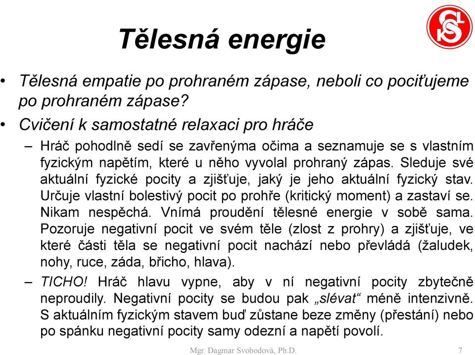 Sleduje své aktuální fyzické pocity a zjišťuje, jaký je jeho aktuální fyzický stav. Určuje vlastní bolestivý pocit po prohře (kritický moment) a zastaví se. Nikam nespěchá.