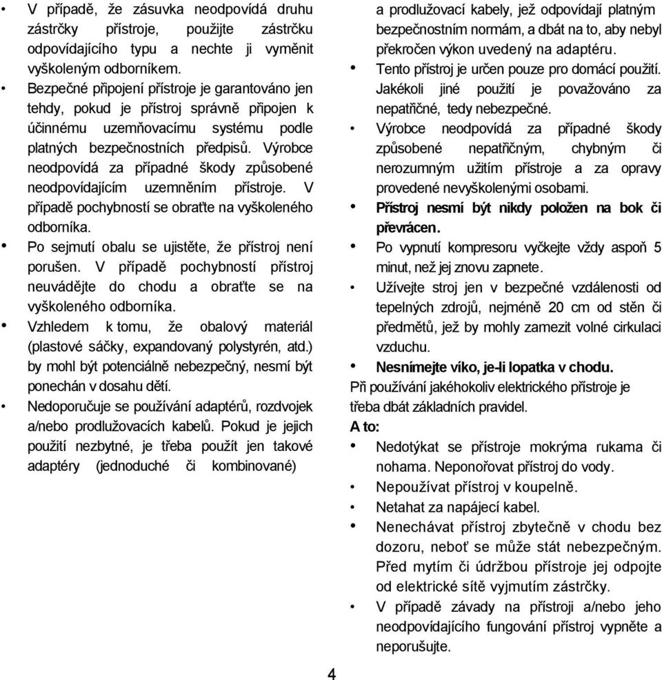 Výrobce neodpovídá za případné škody způsobené neodpovídajícím uzemněním přístroje. V případě pochybností se obraťte na vyškoleného odborníka. Po sejmutí obalu se ujistěte, že přístroj není porušen.