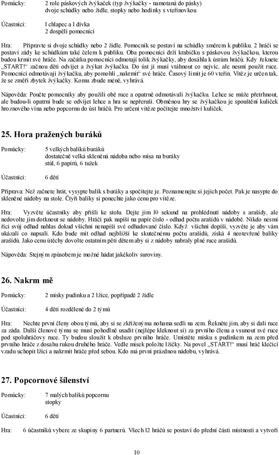 Na začátku pomocníci odmotají tolik žvýkačky, aby dosáhla k ústům hráčů. Kdy řeknete START! začnou děti odvíjet a žvýkat žvýkačku. Do úst jí musí vtáhnout co nejvíc, ale nesmí použít ruce.