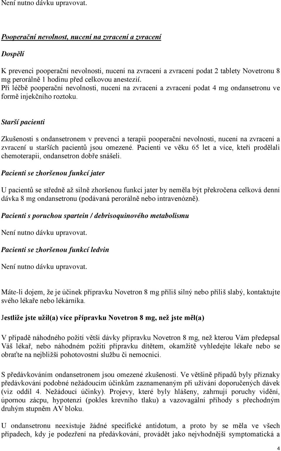 Při léčbě pooperační nevolnosti, nucení na zvracení a zvracení podat 4 mg ondansetronu ve formě injekčního roztoku.