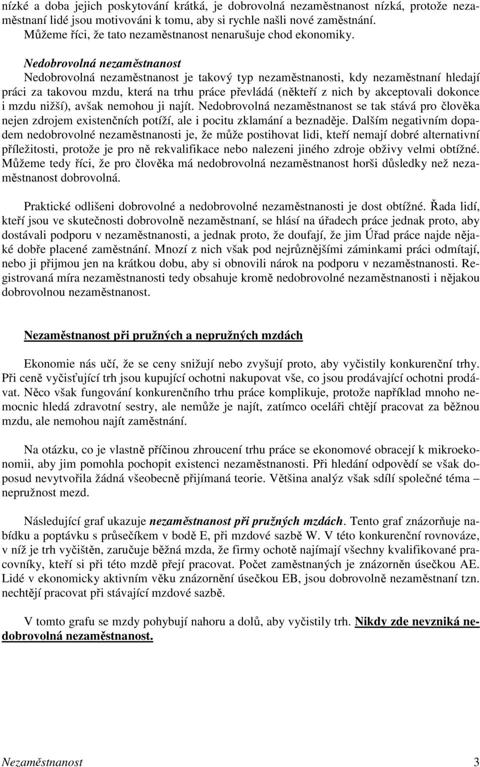 Nedobrovolná nezaměstnanost Nedobrovolná nezaměstnanost je takový typ nezaměstnanosti, kdy nezaměstnaní hledají práci za takovou mzdu, která na trhu práce převládá (někteří z nich by akceptovali