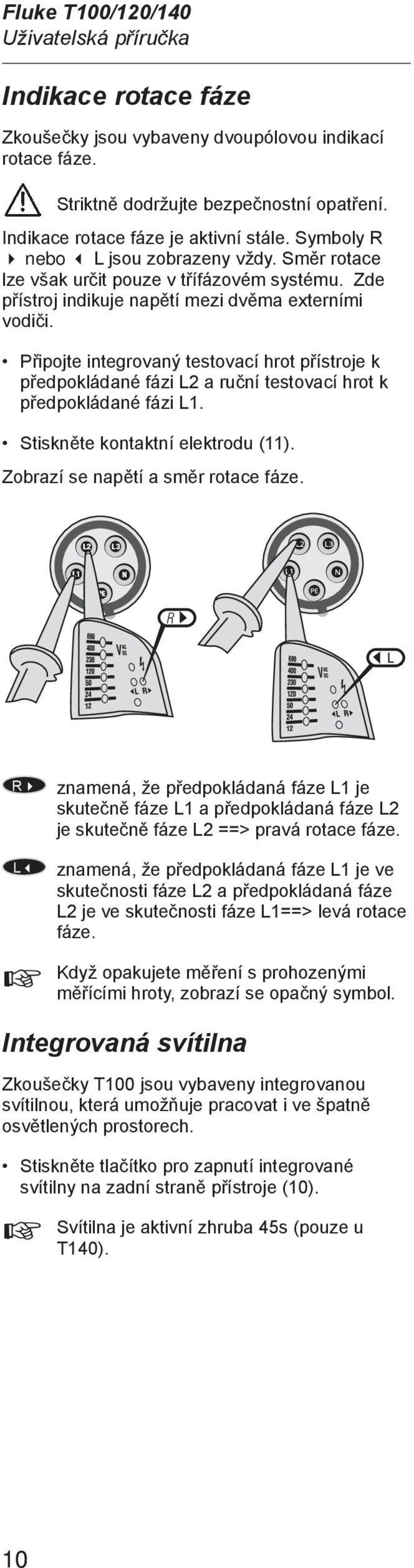 Připojte integrovaný testovací hrot přístroje k předpokládané fázi L2 a ruční testovací hrot k předpokládané fázi L1. Stiskněte kontaktní elektrodu (11). Zobrazí se napětí a směr rotace fáze.