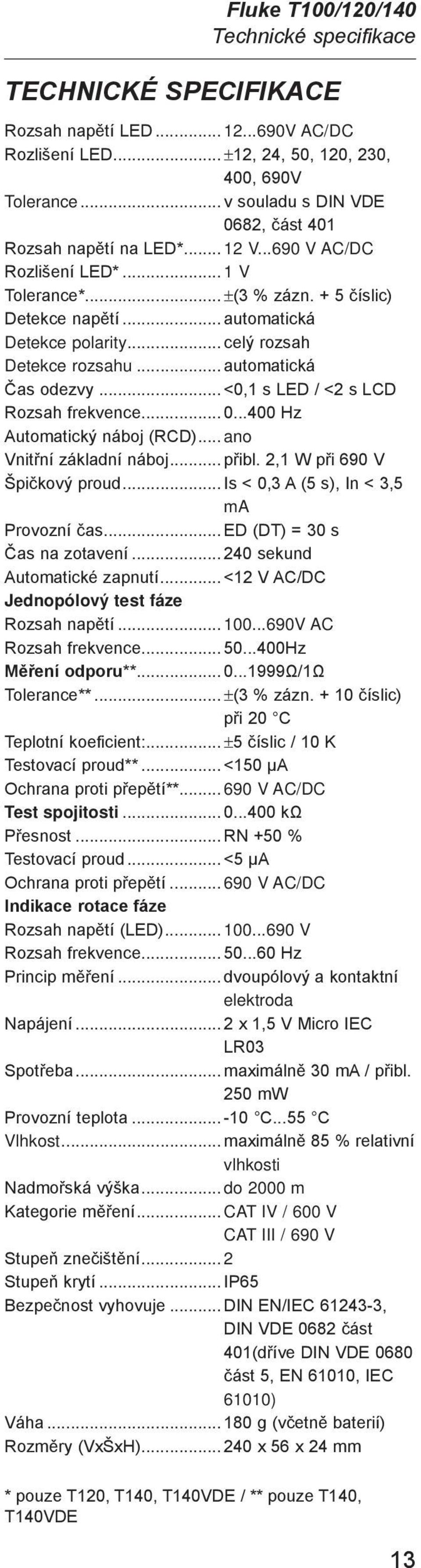 .. <0,1 s LED / <2 s LCD Rozsah frekvence... 0...400 Hz Automatický náboj (RCD)... ano Vnitřní základní náboj... přibl. 2,1 W při 690 V Špičkový proud... Is < 0,3 A (5 s), In < 3,5 ma Provozní čas.