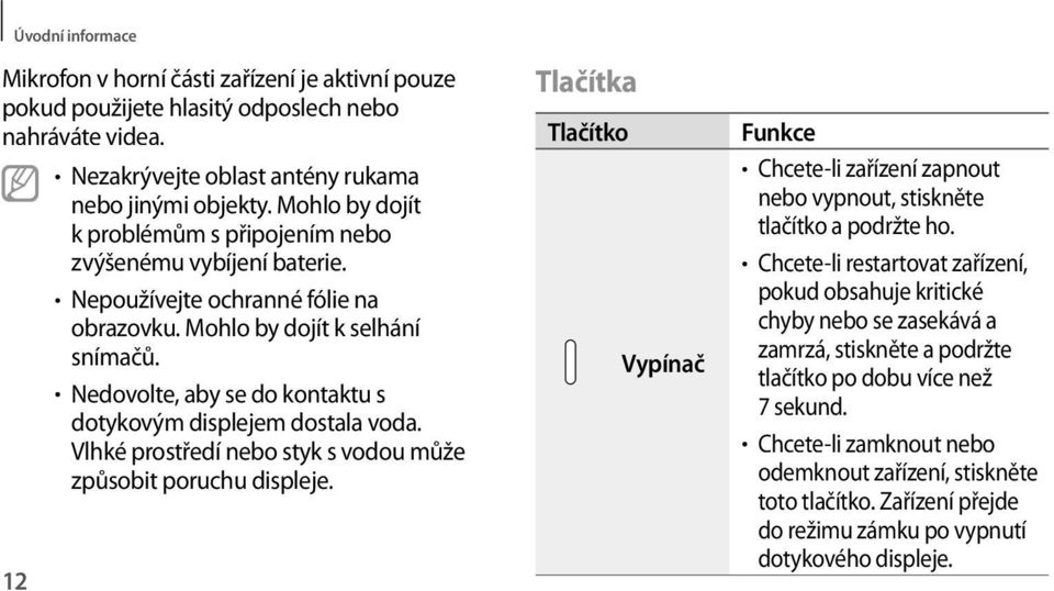 Nedovolte, aby se do kontaktu s dotykovým displejem dostala voda. Vlhké prostředí nebo styk s vodou může způsobit poruchu displeje.