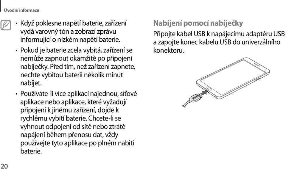 Používáte-li více aplikací najednou, síťové aplikace nebo aplikace, které vyžadují připojení k jinému zařízení, dojde k rychlému vybití baterie.