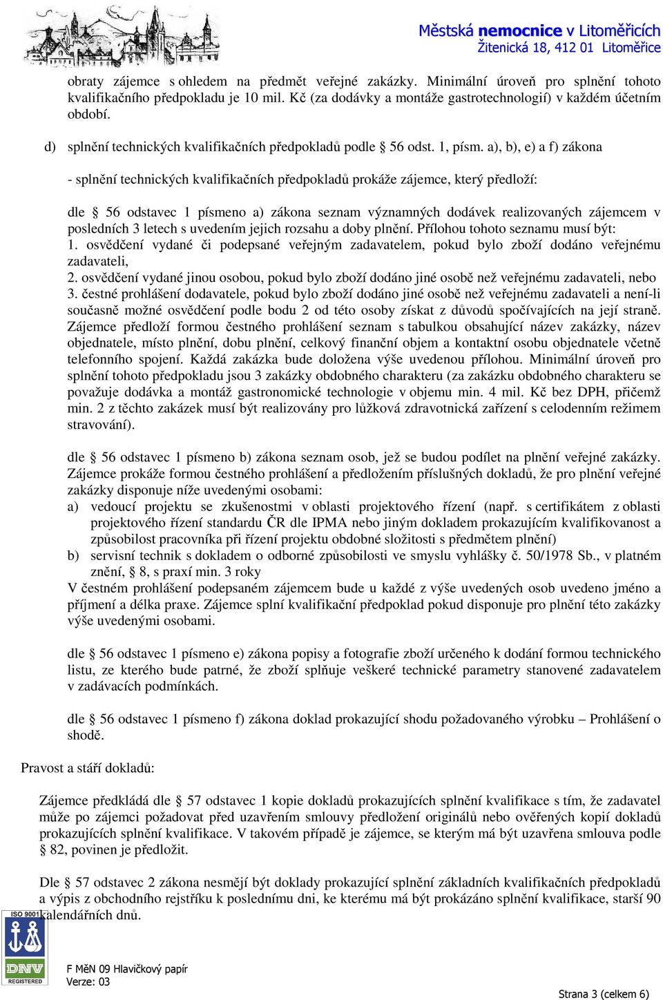 a), b), e) a f) zákona - splnění technických kvalifikačních předpokladů prokáže zájemce, který předloží: dle 56 odstavec 1 písmeno a) zákona seznam významných dodávek realizovaných zájemcem v