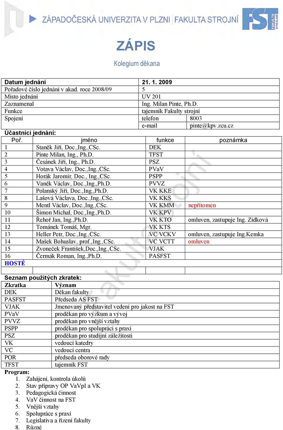 , Ing.,CSc. PSPP 6 Vaněk Václav, Doc.,Ing.,Ph.D. PVVZ 7 Polanský Jiří, Doc.,Ing.,Ph.D. VK KKE 8 Lašová Václava, Doc.,Ing.,CSc. VK KKS 9 Mentl Václav, Doc.,Ing.,CSc. VK KMM nepřítomen 10 Šimon Michal, Doc.