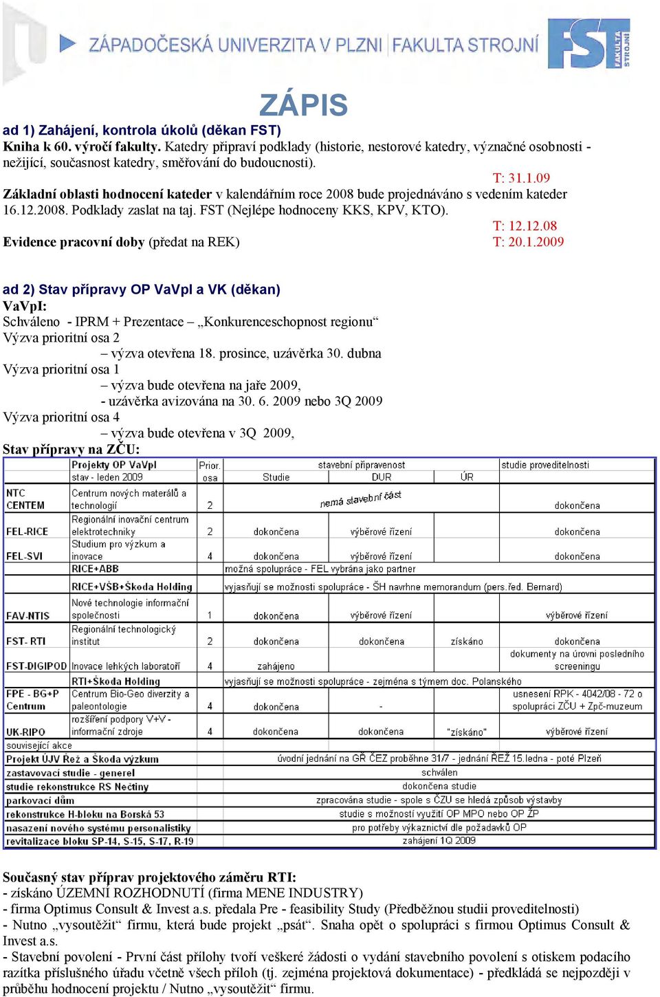 1.09 Základní oblasti hodnocení kateder v kalendářním roce 2008 bude projednáváno s vedením kateder 16.12.2008. Podklady zaslat na taj. FST (Nejlépe hodnoceny KKS, KPV, KTO). T: 12.12.08 Evidence pracovní doby (předat na REK) T: 20.