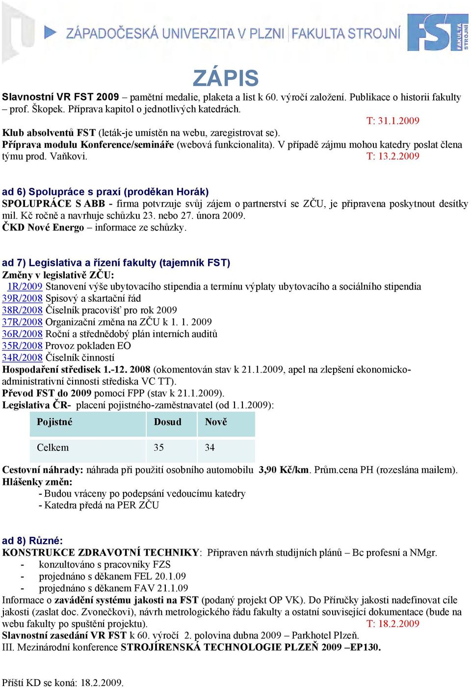 2009 ad 6) Spolupráce s praxí (proděkan Horák) SPOLUPRÁCE S ABB - firma potvrzuje svůj zájem o partnerství se ZČU, je připravena poskytnout desítky mil. Kč ročně a navrhuje schůzku 23. nebo 27.