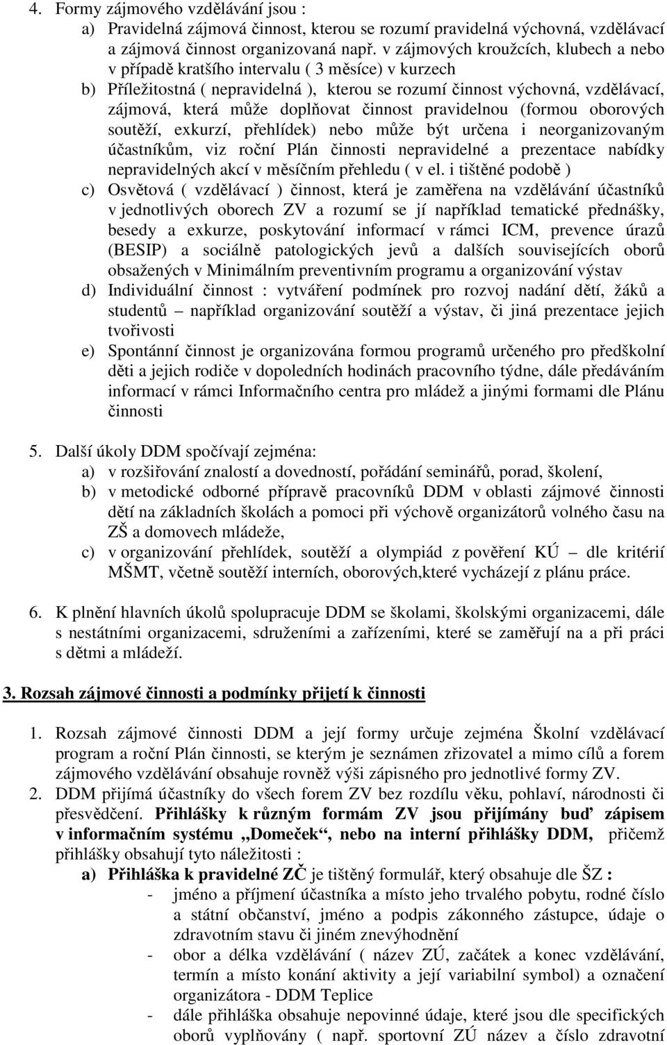 doplňovat činnost pravidelnou (formou oborových soutěží, exkurzí, přehlídek) nebo může být určena i neorganizovaným účastníkům, viz roční Plán činnosti nepravidelné a prezentace nabídky