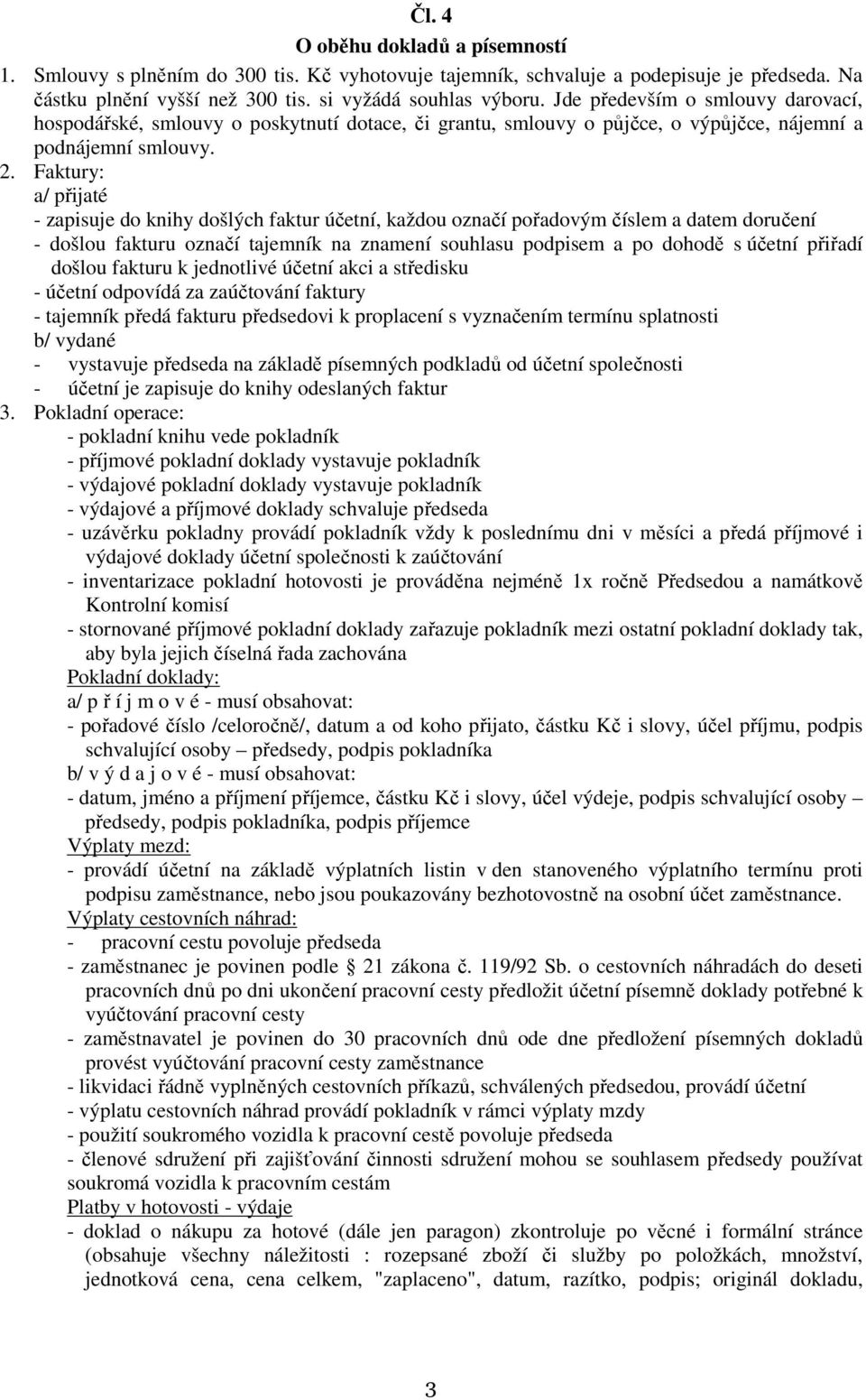 Faktury: a/ přijaté - zapisuje do knihy došlých faktur účetní, každou označí pořadovým číslem a datem doručení - došlou fakturu označí tajemník na znamení souhlasu podpisem a po dohodě s účetní