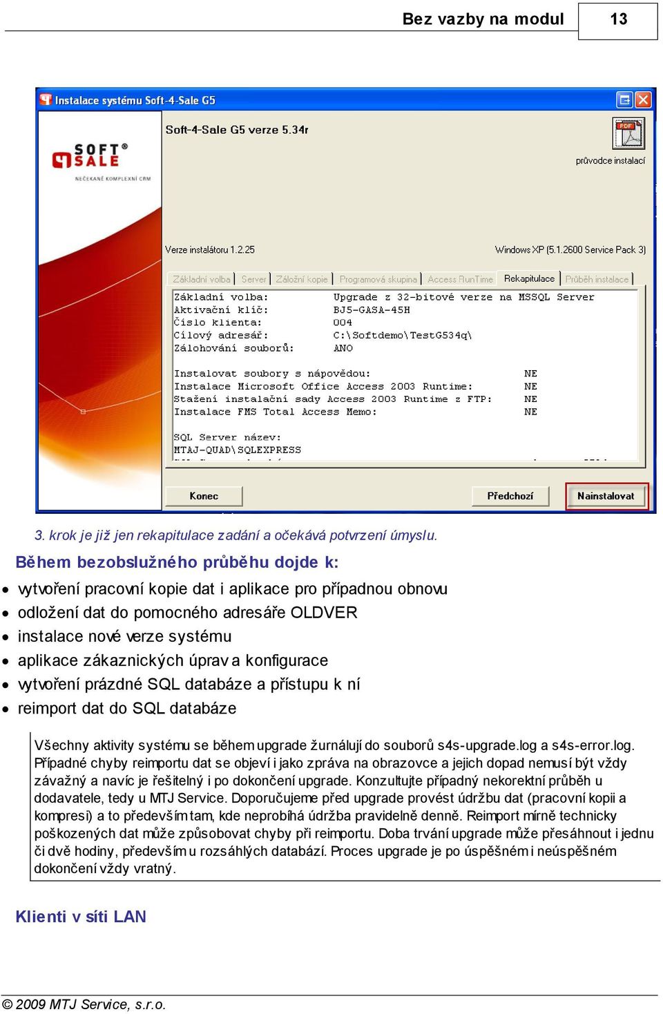 konfigurace vytvoření prázdné SQL databáze a přístupu k ní reimport dat do SQL databáze Všechny aktivity systému se během upgrade žurnálují do souborů s4s-upgrade.log 