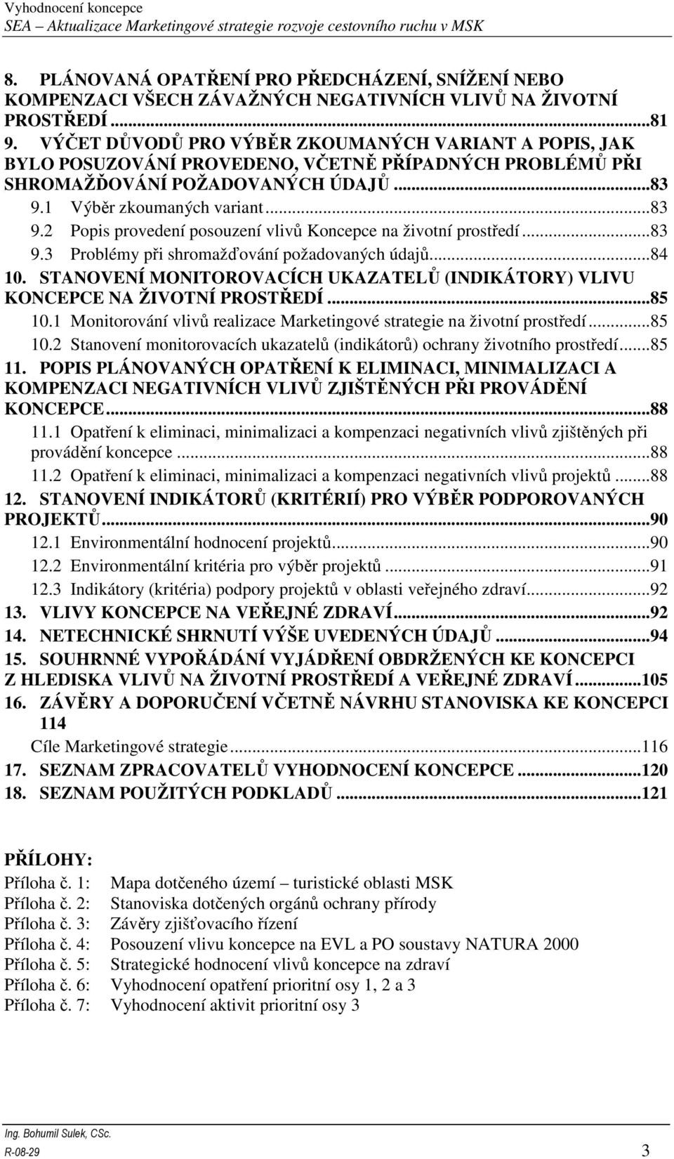 1 Výběr zkoumaných variant...83 9.2 Popis provedení posouzení vlivů Koncepce na životní prostředí...83 9.3 Problémy při shromažďování požadovaných údajů...84 10.