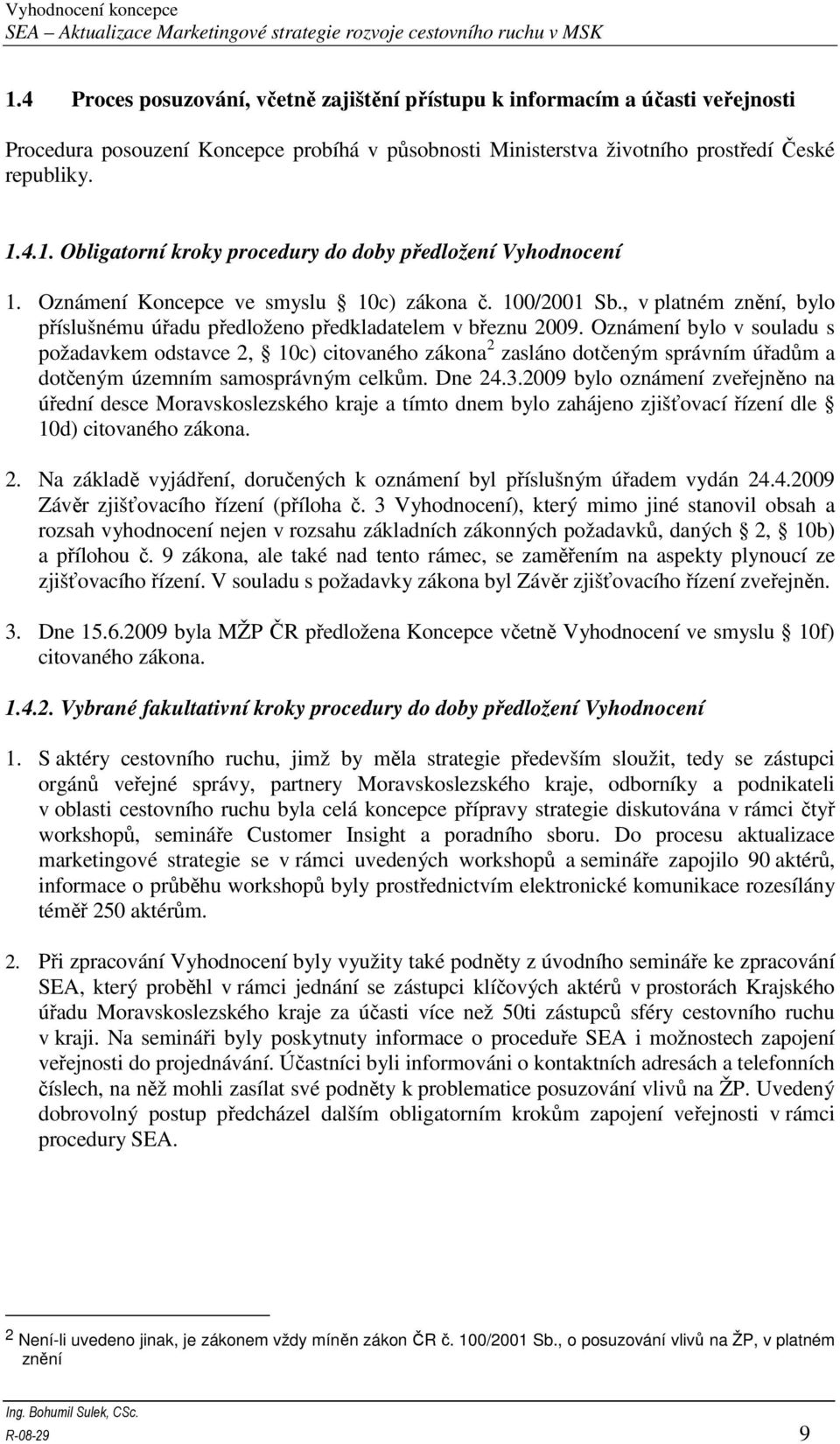 Oznámení bylo v souladu s požadavkem odstavce 2, 10c) citovaného zákona 2 zasláno dotčeným správním úřadům a dotčeným územním samosprávným celkům. Dne 24.3.