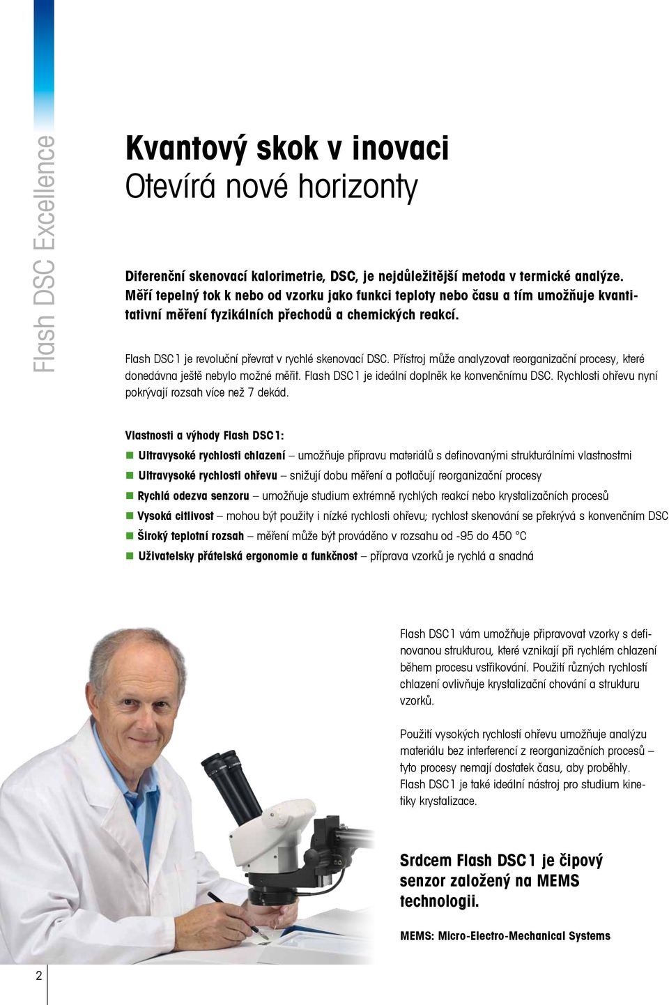 Přístroj může analyzovat reorganizační procesy, které donedávna ještě nebylo možné měřit. Flash DSC 1 je ideální doplněk ke konvenčnímu DSC. Rychlosti ohřevu nyní pokrývají rozsah více než 7 dekád.