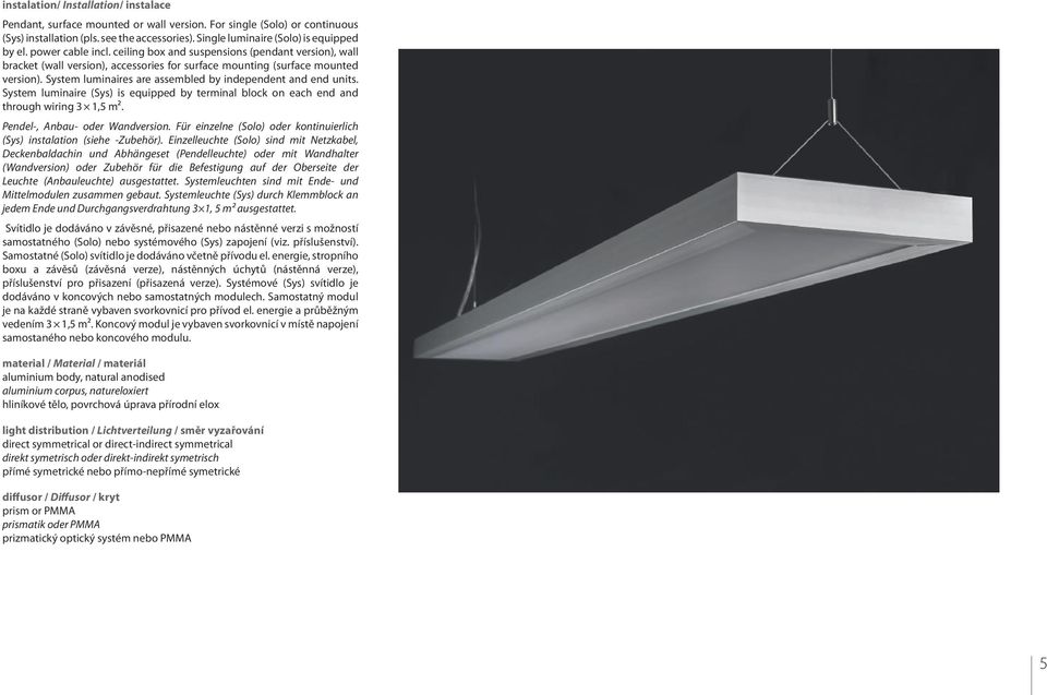 System luminaires are assembled by independent and end units. System luminaire (Sys) is equipped by terminal block on each end and through wiring 3 1,5 m². Pendel-, Anbau- oder Wandversion.