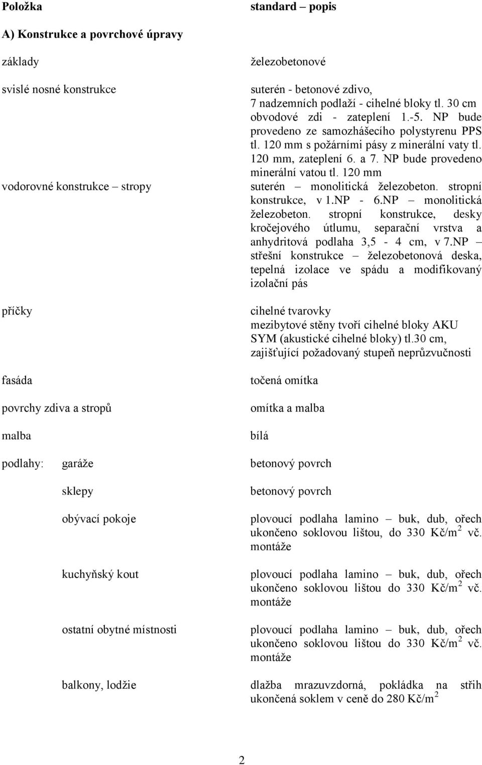 a 7. NP bude provedeno minerální vatou tl. 120 mm suterén monolitická železobeton. stropní konstrukce, v 1.NP - 6.NP monolitická železobeton.