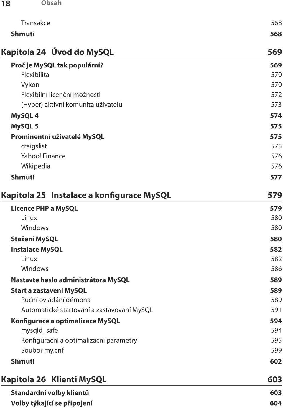 Finance 576 Wikipedia 576 Shrnutí 577 Kapitola 25 Instalace a konfigurace MySQL 579 Licence PHP a MySQL 579 Linux 580 Windows 580 Stažení MySQL 580 Instalace MySQL 582 Linux 582 Windows 586 Nastavte