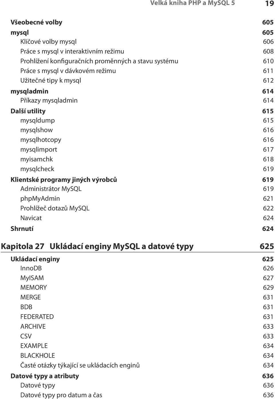 Klientské programy jiných výrobců 619 Administrátor MySQL 619 phpmyadmin 621 Prohlížeč dotazů MySQL 622 Navicat 624 Shrnutí 624 Kapitola 27 Ukládací enginy MySQL a datové typy 625 Ukládací enginy 625