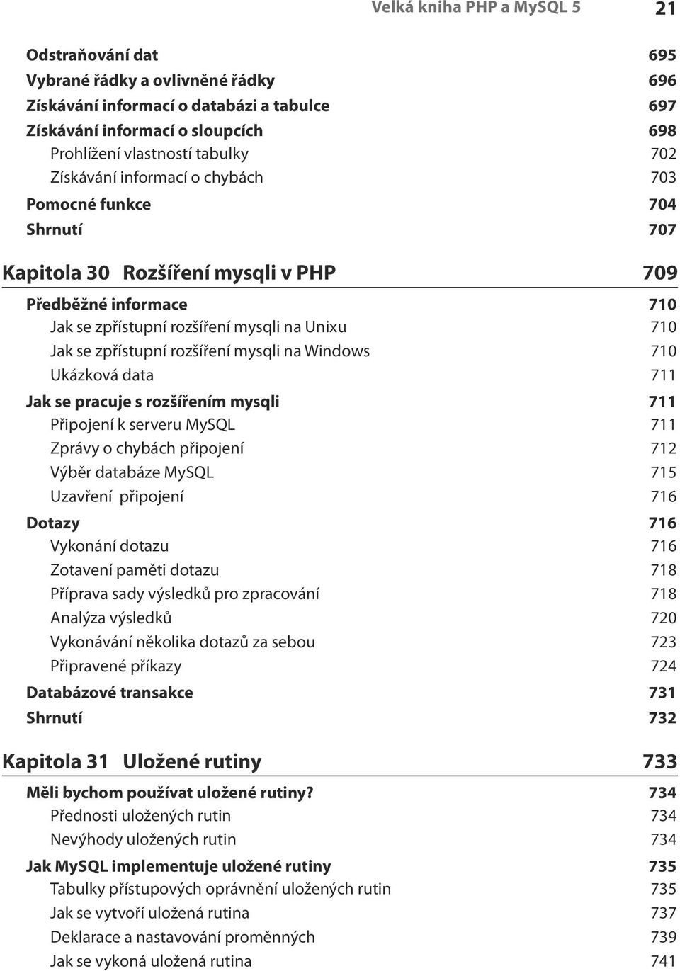 rozšíření mysqli na Windows 710 Ukázková data 711 Jak se pracuje s rozšířením mysqli 711 Připojení k serveru MySQL 711 Zprávy o chybách připojení 712 Výběr databáze MySQL 715 Uzavření připojení 716