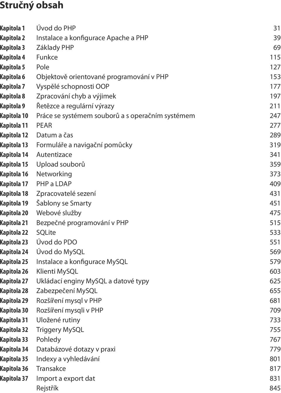 systémem 247 Kapitola 11 PEAR 277 Kapitola 12 Datum a čas 289 Kapitola 13 Formuláře a navigační pomůcky 319 Kapitola 14 Autentizace 341 Kapitola 15 Upload souborů 359 Kapitola 16 Networking 373