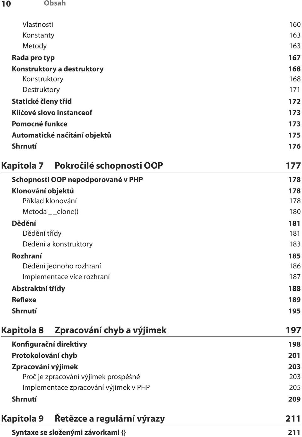 181 Dědění třídy 181 Dědění a konstruktory 183 Rozhraní 185 Dědění jednoho rozhraní 186 Implementace více rozhraní 187 Abstraktní třídy 188 Reflexe 189 Shrnutí 195 Kapitola 8 Zpracování chyb a