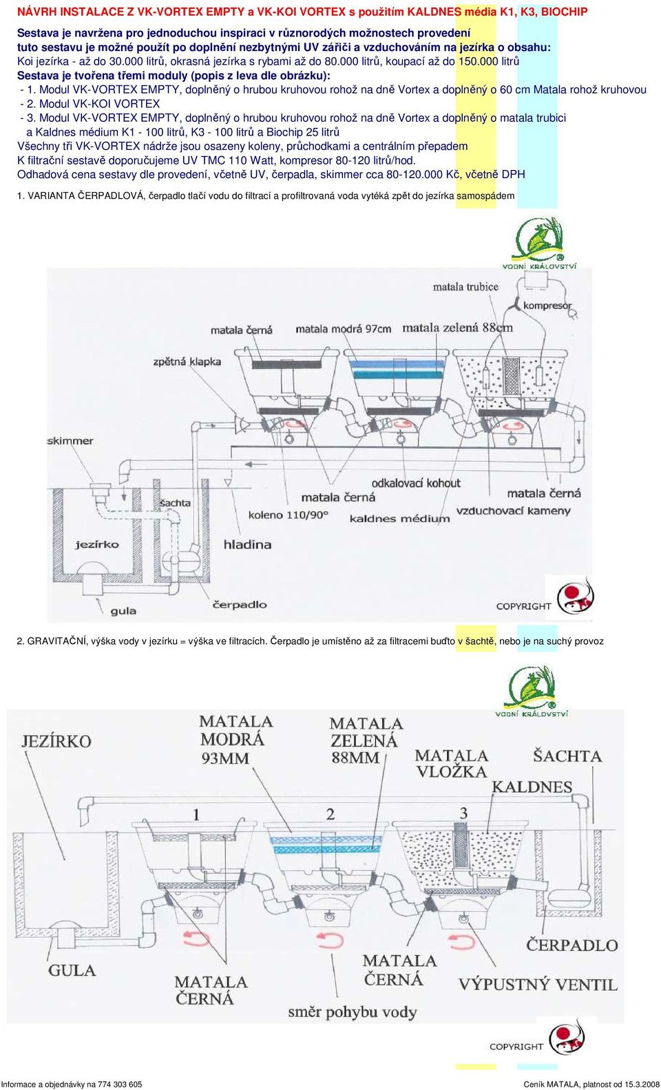 000 litrů Sestava je tvořena třemi moduly (popis z leva dle obrázku): - 1. Modul VK-VORTEX EMPTY, doplněný o hrubou kruhovou rohož na dně Vortex a doplněný o 60 cm Matala rohož kruhovou - 2.