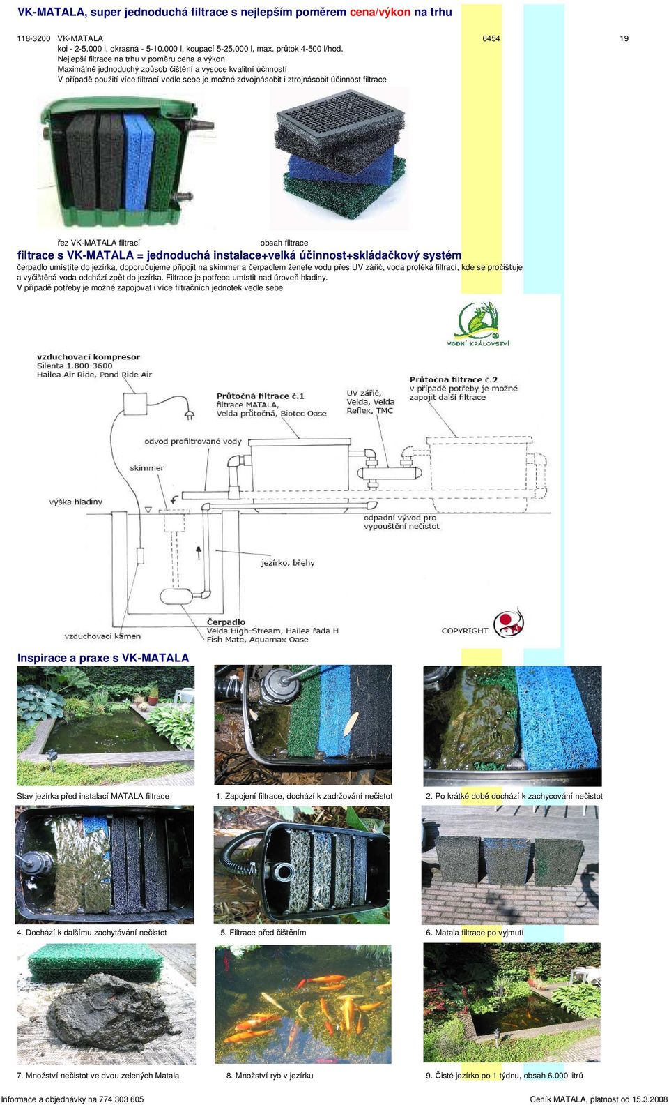 filtrace řez VK-MATALA filtrací obsah filtrace filtrace s VK-MATALA = jednoduchá instalace+velká účinnost+skládačkový systém čerpadlo umístíte do jezírka, doporučujeme připojit na skimmer a čerpadlem