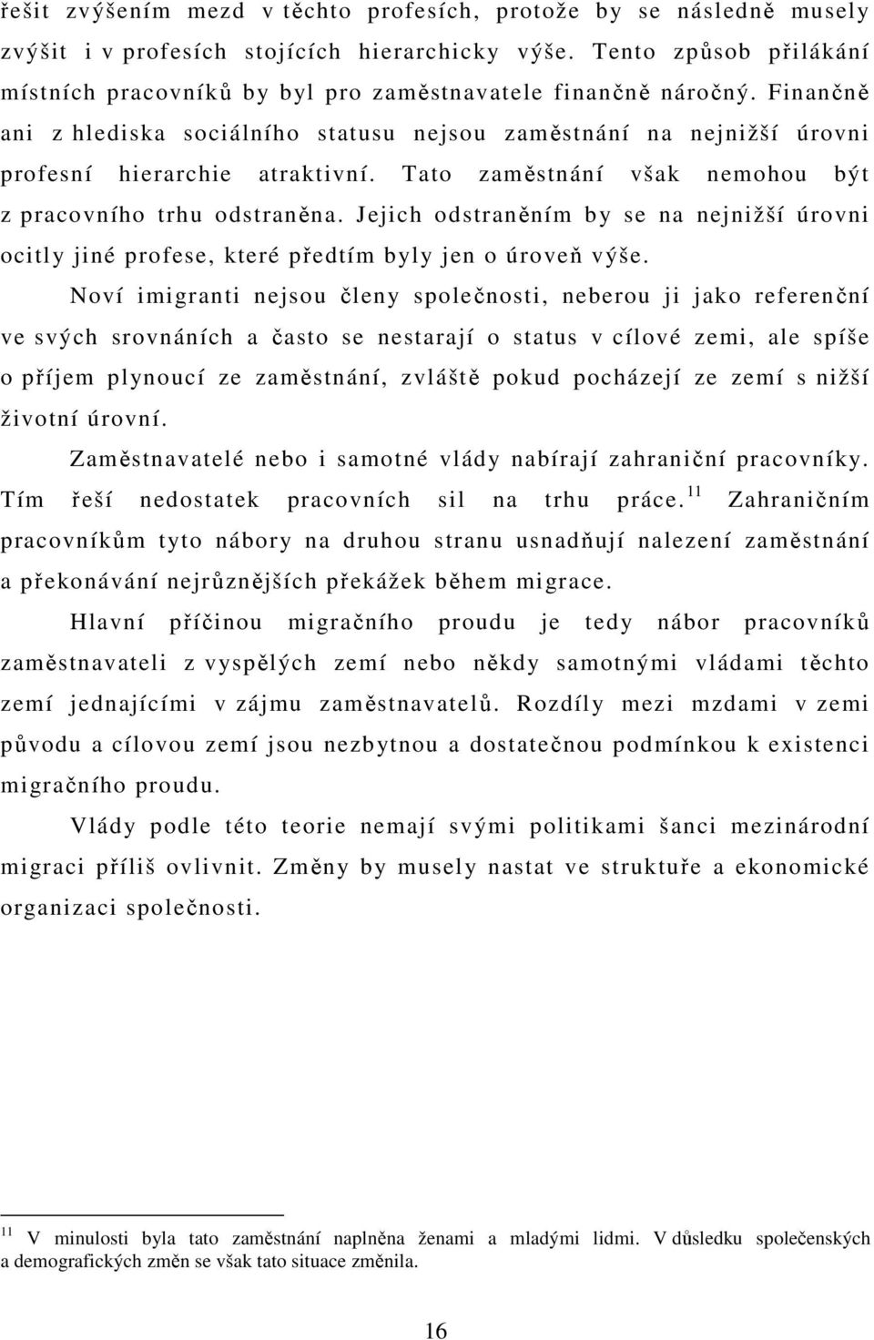 Tato zaměstnání však nemohou být z pracovního trhu odstraněna. Jejich odstraněním by se na nejnižší úrovni ocitly jiné profese, které předtím byly jen o úroveň výše.