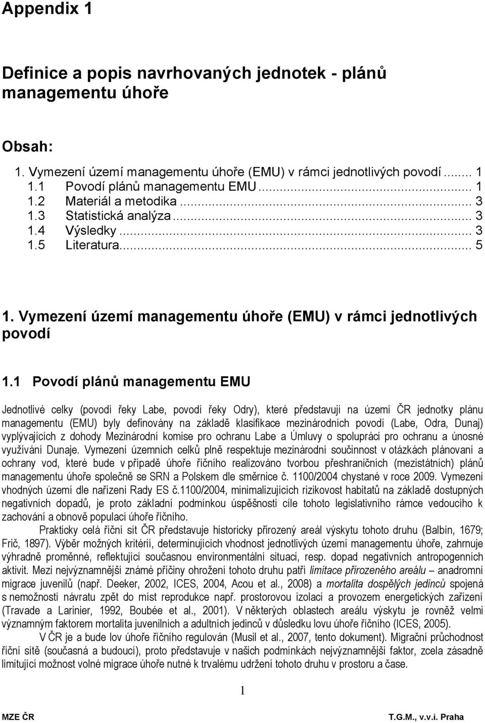 1 Povodí plánů managementu EMU Jednotlivé celky (povodí řeky Labe, povodí řeky Odry), které představují na území ČR jednotky plánu managementu (EMU) byly definovány na základě klasifikace