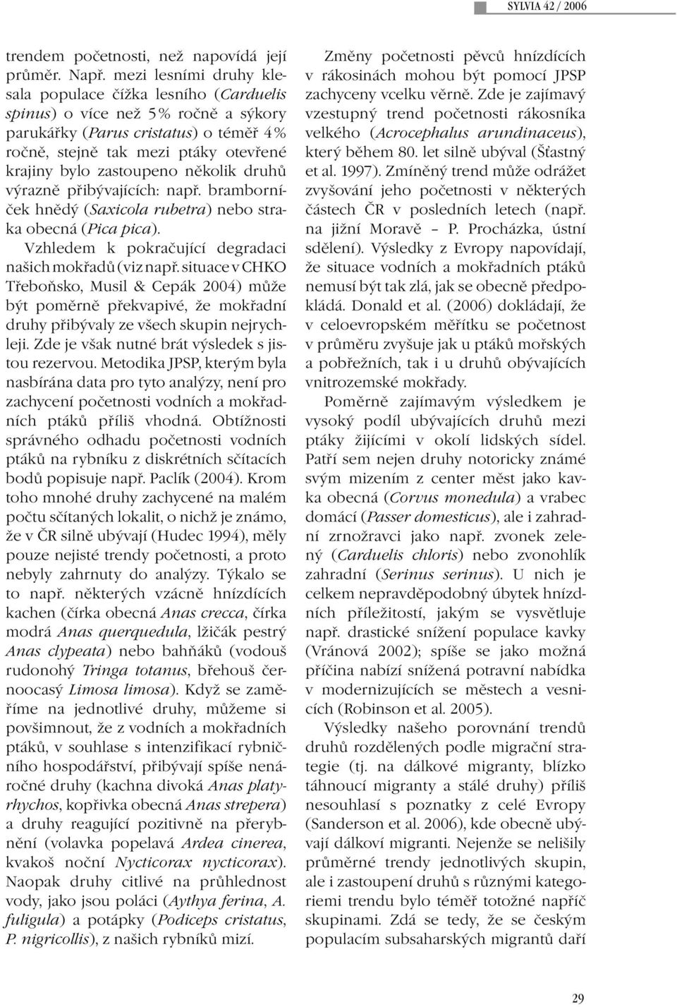 zastoupeno několik druhů výrazně přibývajících: např. bramborníček hnědý (Saxicola rubetra) nebo straka obecná (Pica pica). Vzhledem k pokračující degradaci našich mokřadů (viz např.