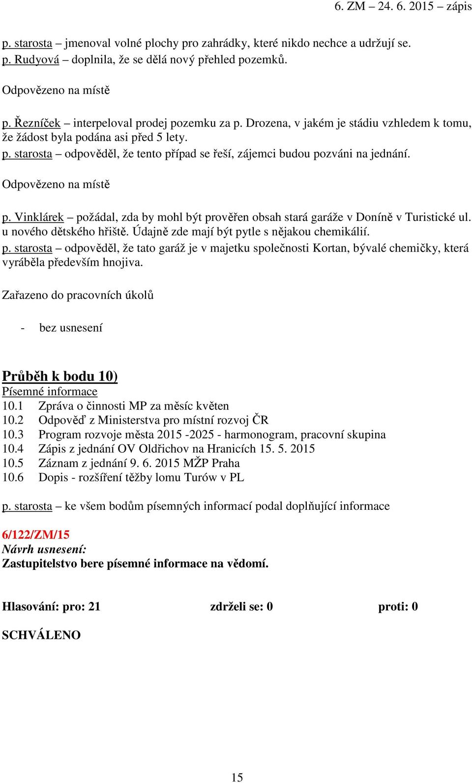 Vinklárek požádal, zda by mohl být prověřen obsah stará garáže v Doníně v Turistické ul. u nového dětského hřiště. Údajně zde mají být pytle s nějakou chemikálií. p. starosta odpověděl, že tato garáž je v majetku společnosti Kortan, bývalé chemičky, která vyráběla především hnojiva.