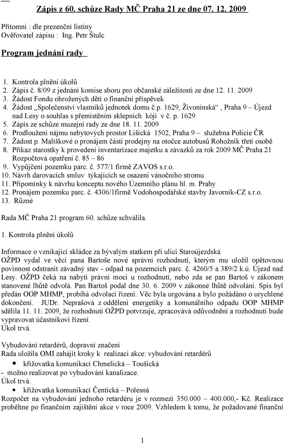 p. 1629 5. Zápis ze schůze muzejní rady ze dne 18. 11. 2009 6. Prodloužení nájmu nebytových prostor Lišická 1502, Praha 9 služebna Policie ČR 7. Žádost p.