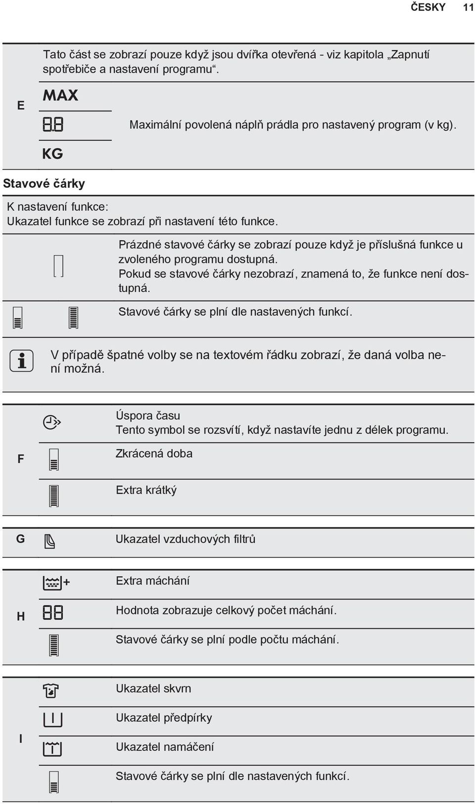 Pokud se stavové čárky nezobrazí, znamená to, že funkce není dostupná. Stavové čárky se plní dle nastavených funkcí. V případě špatné volby se na textovém řádku zobrazí, že daná volba není možná.