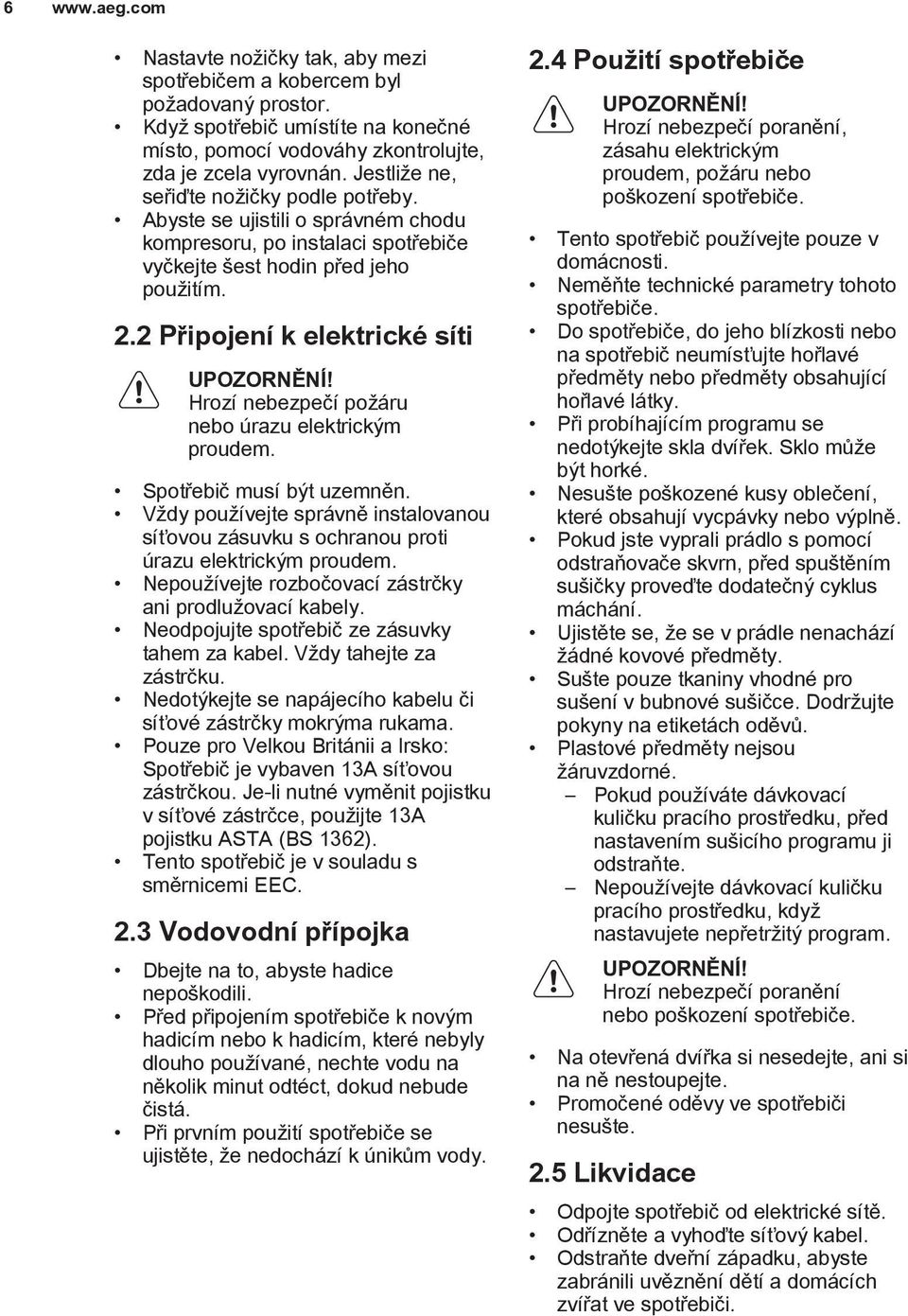 Hrozí nebezpečí požáru nebo úrazu elektrickým proudem. Spotřebič musí být uzemněn. Vždy používejte správně instalovanou síťovou zásuvku s ochranou proti úrazu elektrickým proudem.