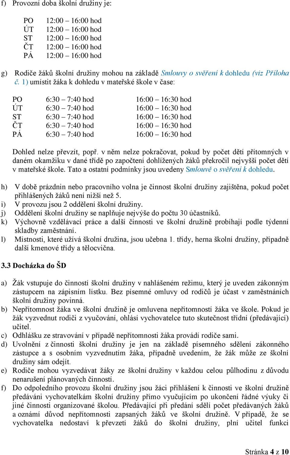 1) umístit žáka k dohledu v mateřské škole v čase: PO 6:30 7:40 hod 16:00 16:30 hod ÚT 6:30 7:40 hod 16:00 16:30 hod ST 6:30 7:40 hod 16:00 16:30 hod ČT 6:30 7:40 hod 16:00 16:30 hod PÁ 6:30 7:40 hod